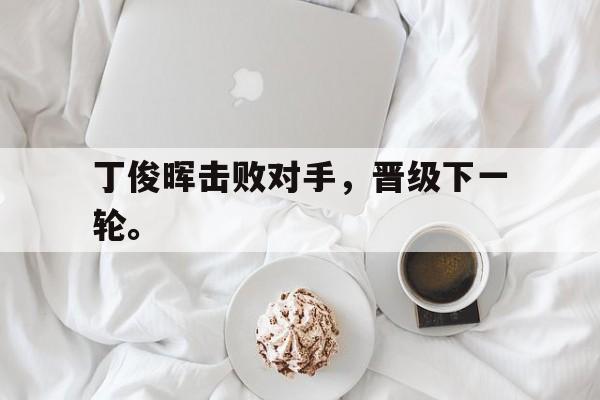 丁俊晖击败对手，晋级下一轮。