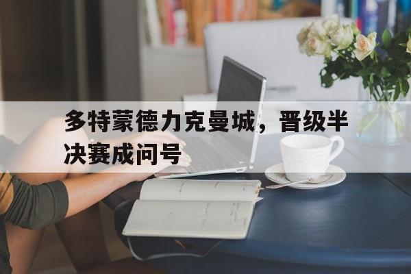 多特蒙德力克曼城，晋级半决赛成问号
