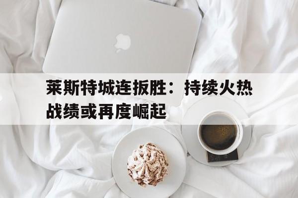 莱斯特城连扳胜：持续火热战绩或再度崛起