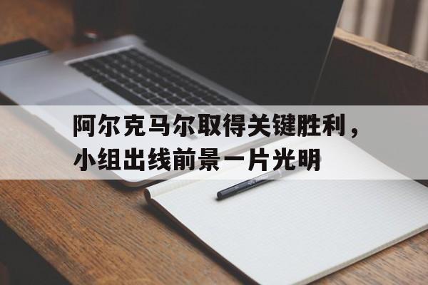 阿尔克马尔取得关键胜利，小组出线前景一片光明
