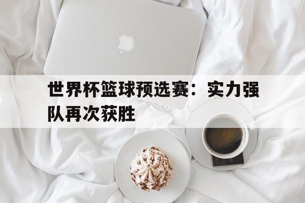 世界杯篮球预选赛：实力强队再次获胜