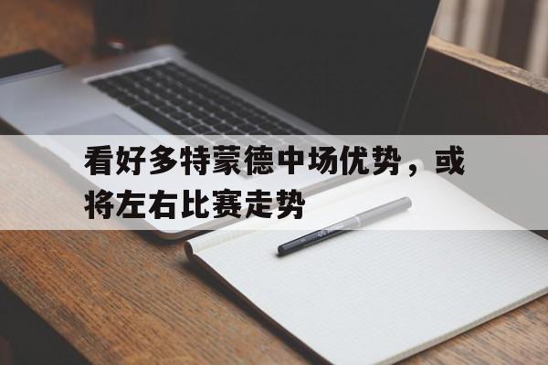 看好多特蒙德中场优势，或将左右比赛走势